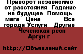 Приворот независимо от расстояния. Гадание на будущее. Помощь мага › Цена ­ 2 000 - Все города Услуги » Другие   . Чеченская респ.,Аргун г.